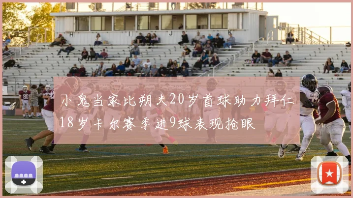 小鬼当家比朔夫20岁首球助力拜仁18岁卡尔赛季进9球表现抢眼