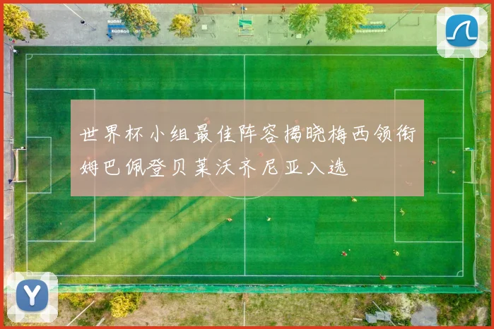 世界杯小组最佳阵容揭晓梅西领衔姆巴佩登贝莱沃齐尼亚入选