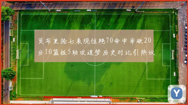 莫布里抢七表现惊艳70命中率砍20分10篮板5助攻追梦历史对比引热议