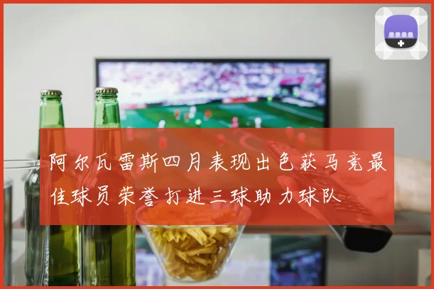阿尔瓦雷斯四月表现出色获马竞最佳球员荣誉打进三球助力球队