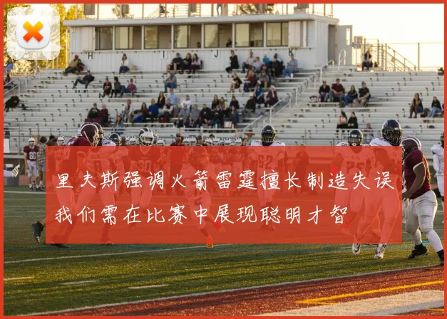 里夫斯强调火箭雷霆擅长制造失误我们需在比赛中展现聪明才智