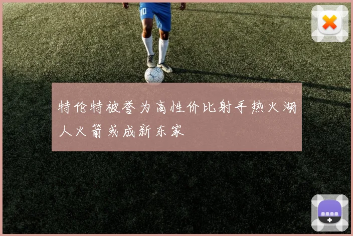 特伦特被誉为高性价比射手热火湖人火箭或成新东家
