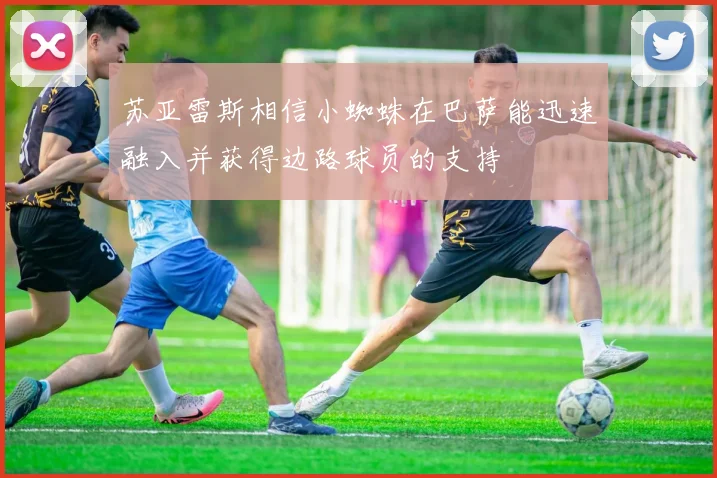 苏亚雷斯相信小蜘蛛在巴萨能迅速融入并获得边路球员的支持