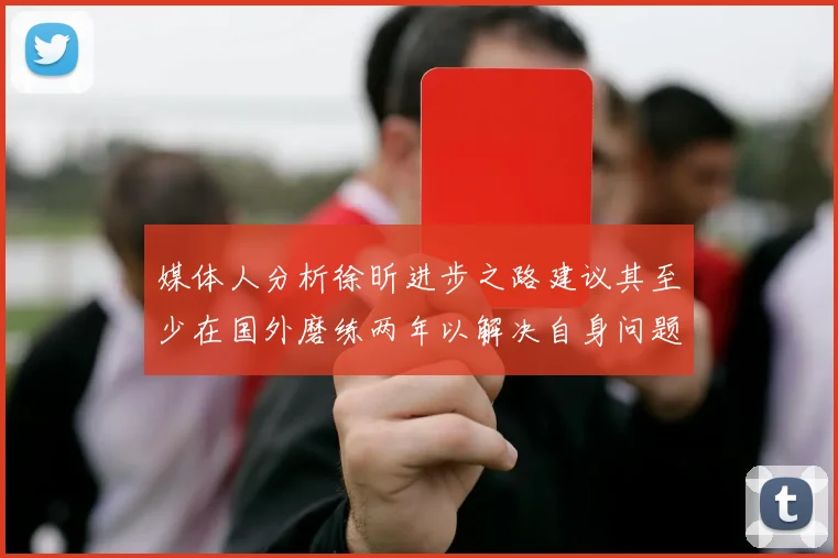 媒体人分析徐昕进步之路建议其至少在国外磨练两年以解决自身问题