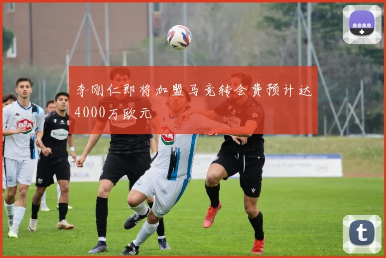 李刚仁即将加盟马竞转会费预计达4000万欧元